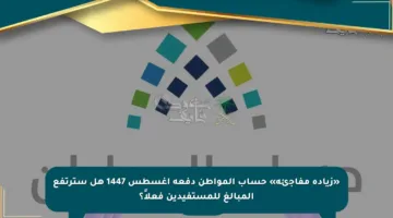 «زيادة مفاجئة» حساب المواطن دفعة أغسطس 1447 هل سترتفع المبالغ للمستفيدين فعلاً؟